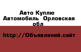 Авто Куплю - Автомобиль. Орловская обл.